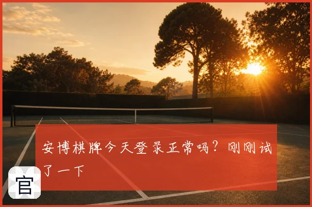 安博棋牌今天登录正常吗？刚刚试了一下