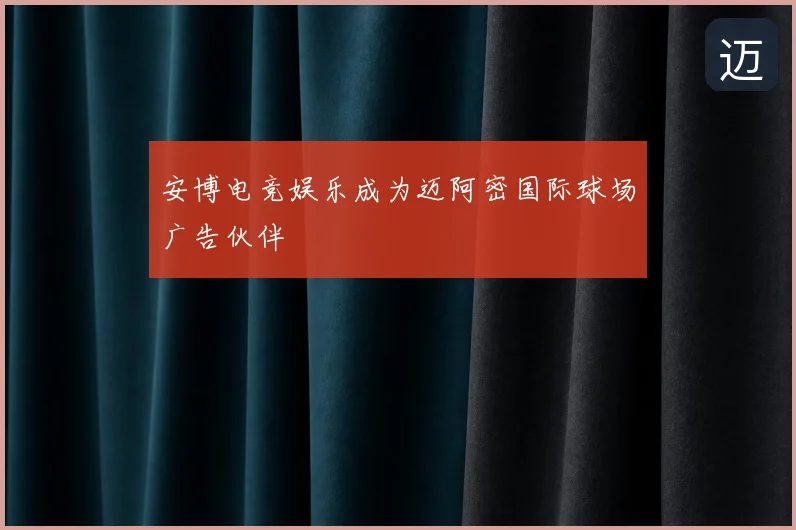 安博电竞娱乐成为迈阿密国际球场广告伙伴