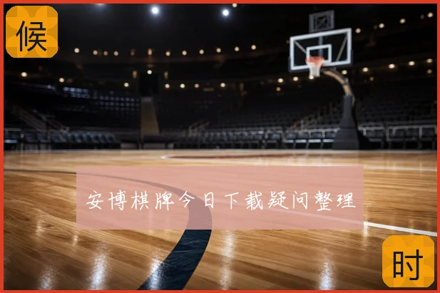 安博棋牌今日下载疑问整理